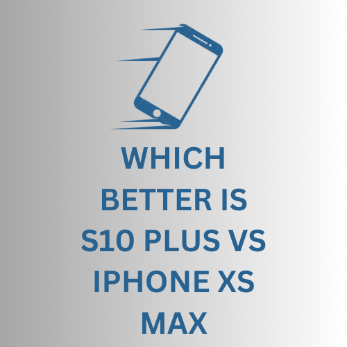 Which one is better S10 Plus vs iPhone XS Max