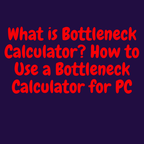 What is Bottleneck Calculator? How to Use a Bottleneck Calculator for PC