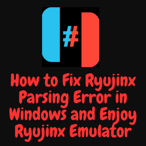 How to Fix Ryujinx Parsing Error in Windows and Enjoy Ryujinx Emulator