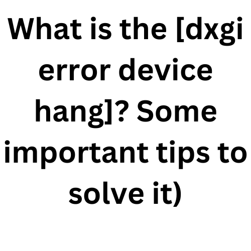 What is the dxgi error device hung? Some important tips to solve it