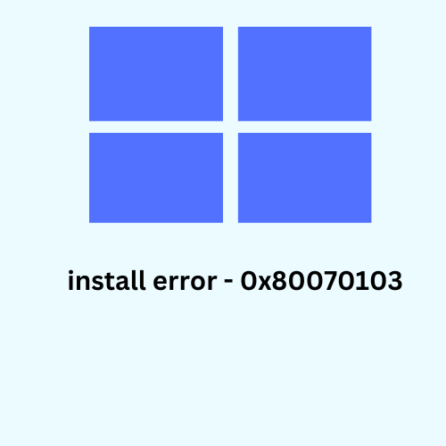 install error – 0x80070103: How to fix it