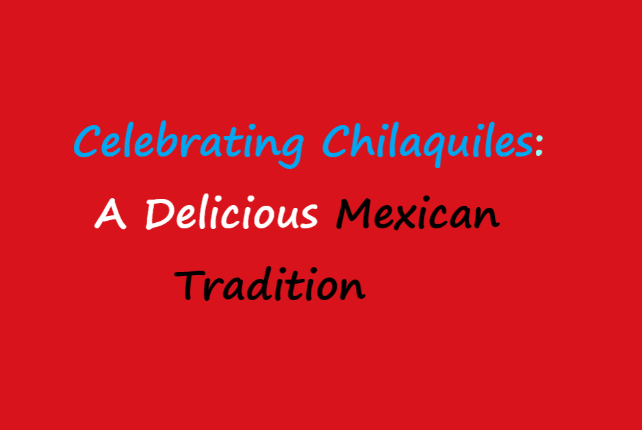 Celebrating Chilaquiles: A Delicious Mexican Tradition