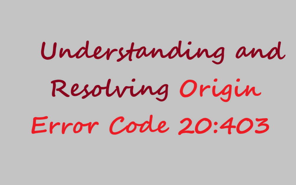 Understanding and Resolving Origin Error Code 20:403